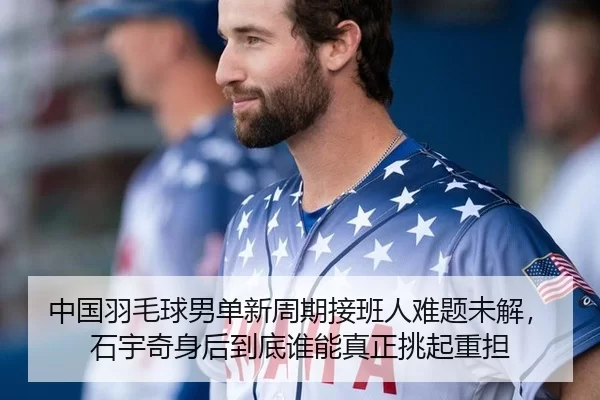 中国羽毛球男单新周期接班人难题未解，石宇奇身后到底谁能真正挑起重担